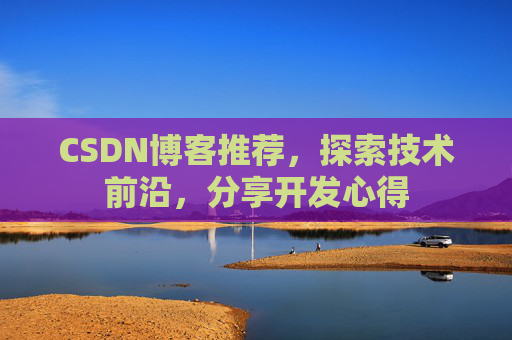 CSDN博客推荐,探索技术前沿,分享开发心得 CSDN博客推荐,探索技术前沿,分享开发心得